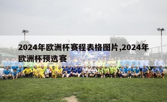 2024年欧洲杯赛程表格图片,2024年欧洲杯预选赛